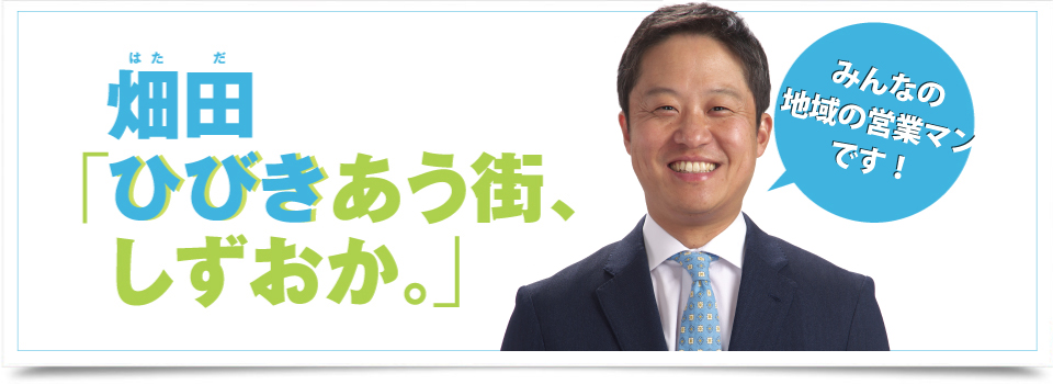 「ひびきあう街、しずおか」を作るために、地域の営業マンとして静岡を「住んでよかった、働いて良かった、来て良かった」と思える街にしていきます。